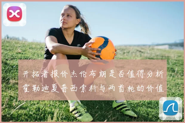 开拓者报价杰伦布朗是否值得分析霍勒迪夏普西索科与两首轮的价值