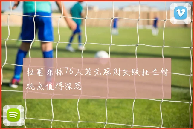 拉塞尔称76人若无冠则失败杜兰特观点值得深思