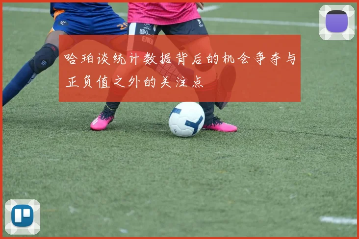 哈珀谈统计数据背后的机会争夺与正负值之外的关注点
