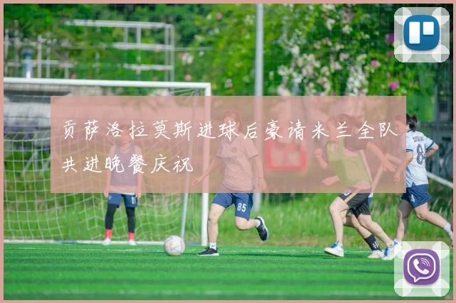 贡萨洛拉莫斯进球后豪请米兰全队共进晚餐庆祝