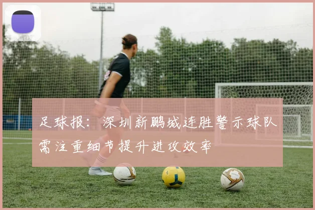 足球报：深圳新鹏城连胜警示球队需注重细节提升进攻效率