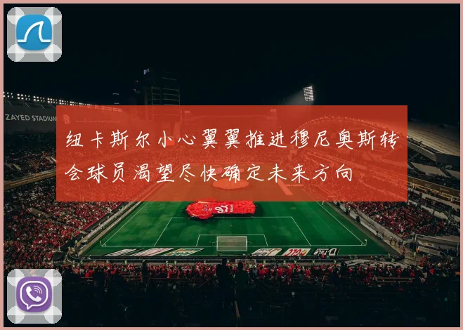 纽卡斯尔小心翼翼推进穆尼奥斯转会球员渴望尽快确定未来方向