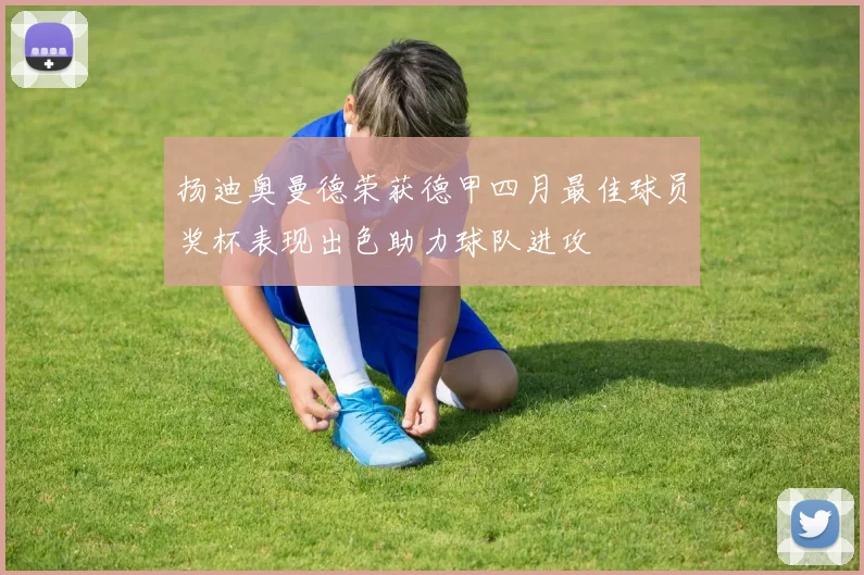 扬迪奥曼德荣获德甲四月最佳球员奖杯表现出色助力球队进攻