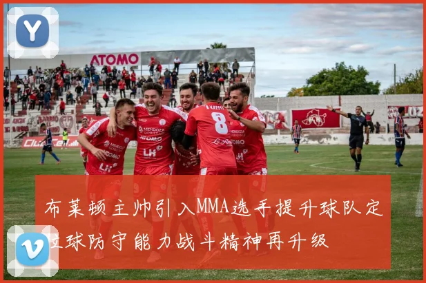 布莱顿主帅引入MMA选手提升球队定位球防守能力战斗精神再升级