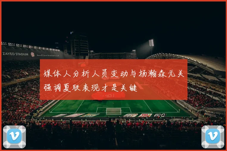 媒体人分析人员变动与杨瀚森无关强调夏联表现才是关键