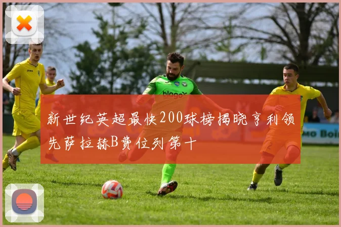 新世纪英超最快200球榜揭晓亨利领先萨拉赫B费位列第十